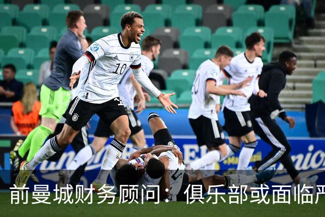 前曼城财务顾问：俱乐部或面临严厉制裁甚至降级