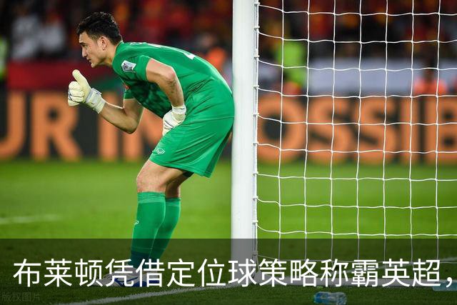 布莱顿凭借定位球策略称霸英超，阿森纳亦难逃落败