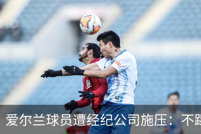 爱尔兰球员遭经纪公司施压：不踢以色列将影响未来生涯