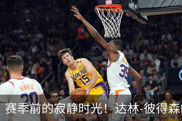 赛季前的寂静时光！达林-彼得森向粉丝推介代言品牌